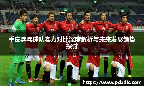 重庆乒乓球队实力对比深度解析与未来发展趋势探讨