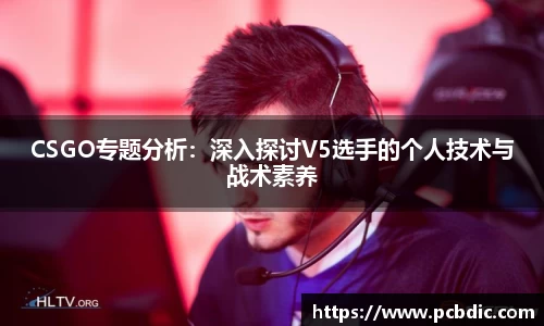 CSGO专题分析：深入探讨V5选手的个人技术与战术素养